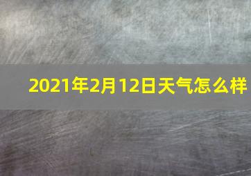 2021年2月12日天气怎么样