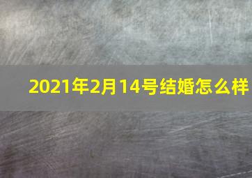 2021年2月14号结婚怎么样