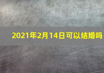 2021年2月14日可以结婚吗