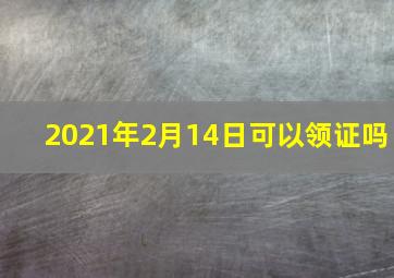 2021年2月14日可以领证吗