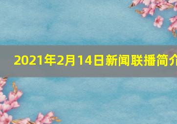 2021年2月14日新闻联播简介