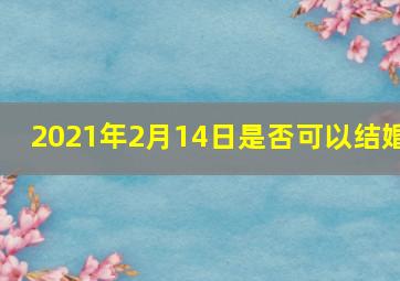 2021年2月14日是否可以结婚