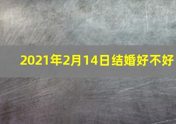 2021年2月14日结婚好不好