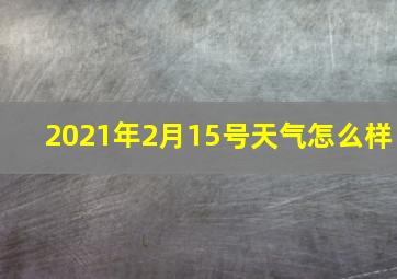 2021年2月15号天气怎么样