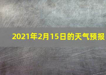 2021年2月15日的天气预报