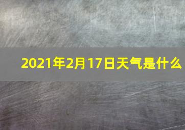 2021年2月17日天气是什么