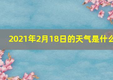 2021年2月18日的天气是什么