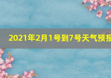 2021年2月1号到7号天气预报