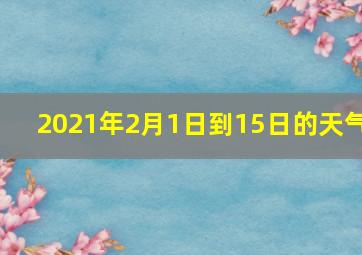 2021年2月1日到15日的天气