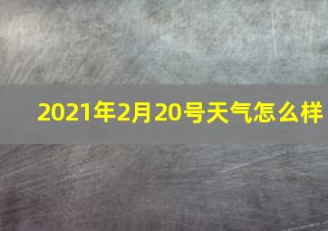 2021年2月20号天气怎么样