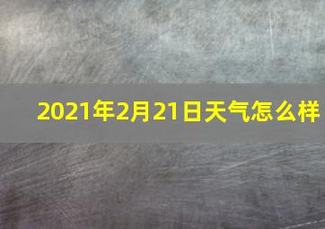 2021年2月21日天气怎么样