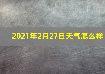 2021年2月27日天气怎么样