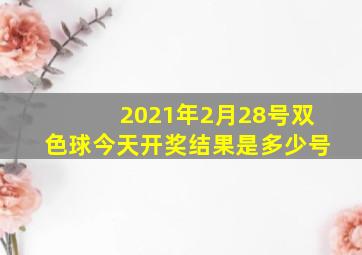 2021年2月28号双色球今天开奖结果是多少号