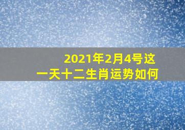 2021年2月4号这一天十二生肖运势如何