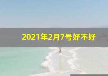 2021年2月7号好不好