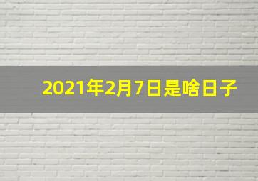 2021年2月7日是啥日子