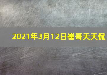 2021年3月12日崔哥天天侃