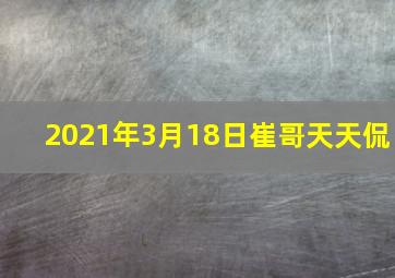 2021年3月18日崔哥天天侃