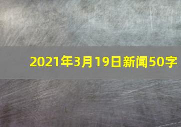 2021年3月19日新闻50字