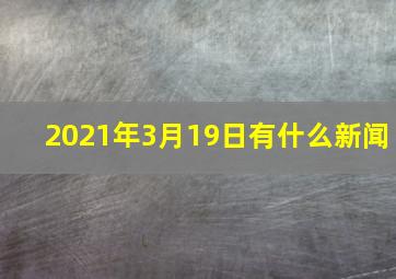 2021年3月19日有什么新闻