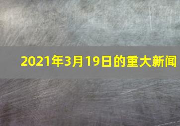 2021年3月19日的重大新闻