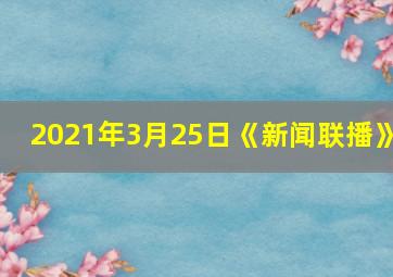 2021年3月25日《新闻联播》