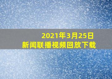 2021年3月25日新闻联播视频回放下载