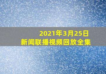 2021年3月25日新闻联播视频回放全集