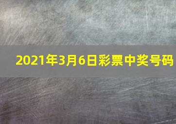 2021年3月6日彩票中奖号码