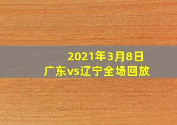 2021年3月8日广东vs辽宁全场回放