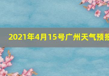 2021年4月15号广州天气预报