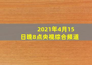 2021年4月15日晚8点央视综合频道