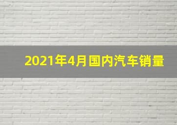 2021年4月国内汽车销量