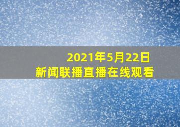 2021年5月22日新闻联播直播在线观看