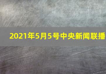 2021年5月5号中央新闻联播