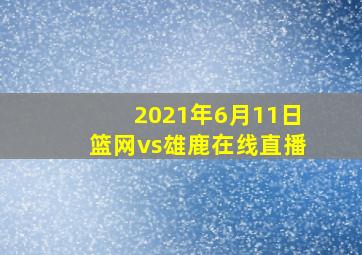 2021年6月11日篮网vs雄鹿在线直播