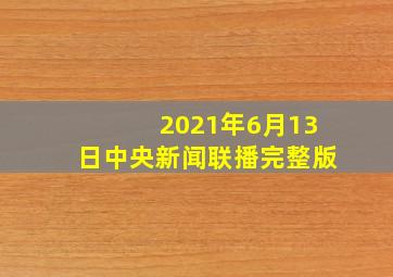 2021年6月13日中央新闻联播完整版