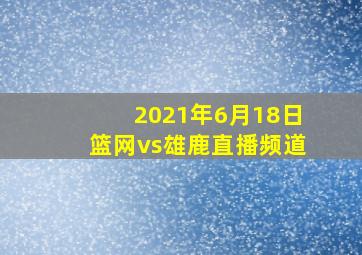 2021年6月18日篮网vs雄鹿直播频道