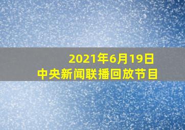 2021年6月19日中央新闻联播回放节目