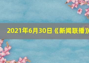 2021年6月30日《新闻联播》