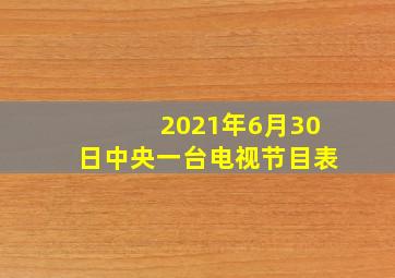 2021年6月30日中央一台电视节目表