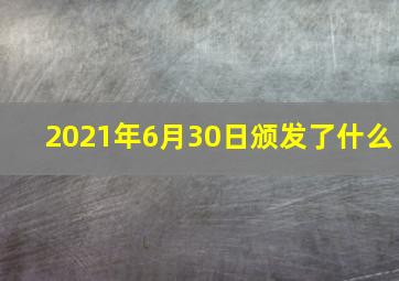 2021年6月30日颁发了什么