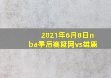 2021年6月8日nba季后赛篮网vs雄鹿