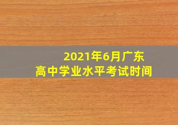 2021年6月广东高中学业水平考试时间