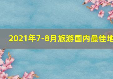 2021年7-8月旅游国内最佳地