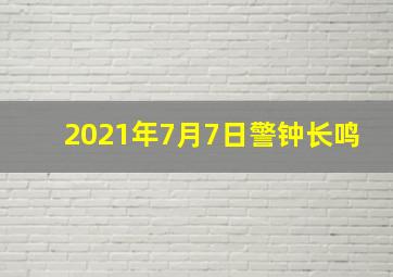 2021年7月7日警钟长鸣