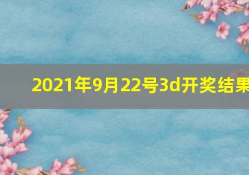 2021年9月22号3d开奖结果