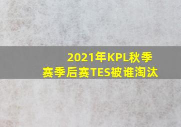 2021年KPL秋季赛季后赛TES被谁淘汰