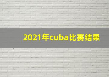 2021年cuba比赛结果