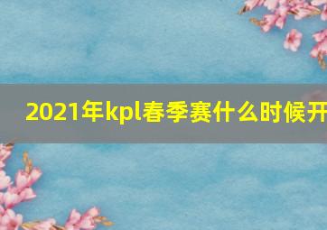 2021年kpl春季赛什么时候开